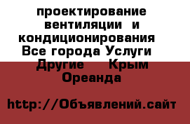 проектирование вентиляции  и кондиционирования - Все города Услуги » Другие   . Крым,Ореанда